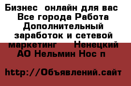 Бизнес- онлайн для вас! - Все города Работа » Дополнительный заработок и сетевой маркетинг   . Ненецкий АО,Нельмин Нос п.